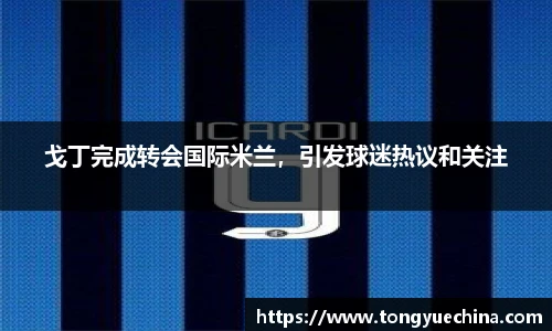 戈丁完成转会国际米兰，引发球迷热议和关注