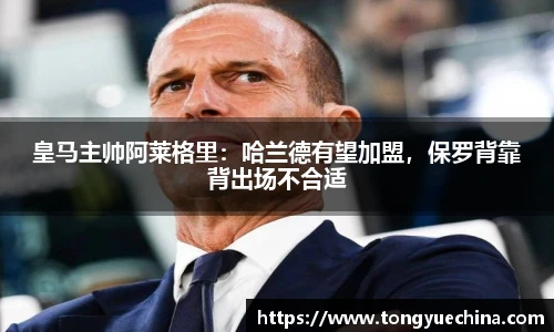 皇马主帅阿莱格里：哈兰德有望加盟，保罗背靠背出场不合适