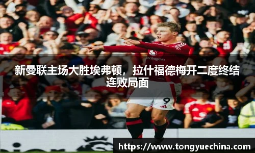 新曼联主场大胜埃弗顿，拉什福德梅开二度终结连败局面