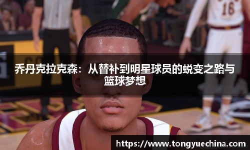 乔丹克拉克森：从替补到明星球员的蜕变之路与篮球梦想