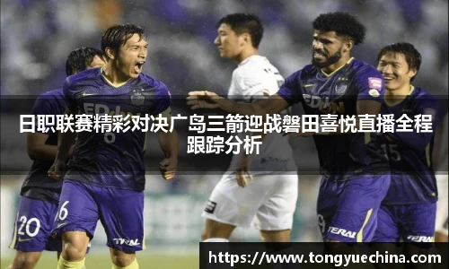 日职联赛精彩对决广岛三箭迎战磐田喜悦直播全程跟踪分析