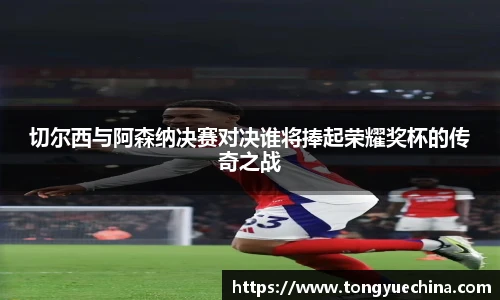 切尔西与阿森纳决赛对决谁将捧起荣耀奖杯的传奇之战