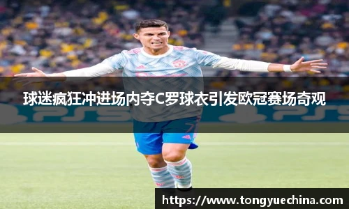 球迷疯狂冲进场内夺C罗球衣引发欧冠赛场奇观