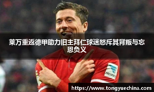 莱万重返德甲助力旧主拜仁球迷怒斥其背叛与忘恩负义