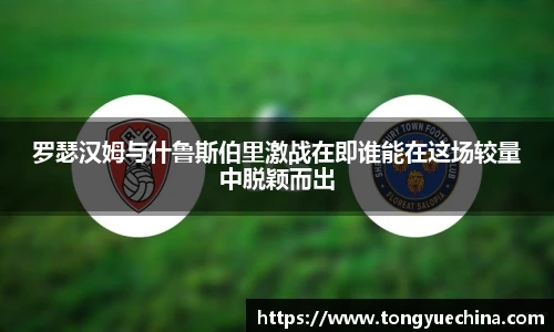 罗瑟汉姆与什鲁斯伯里激战在即谁能在这场较量中脱颖而出