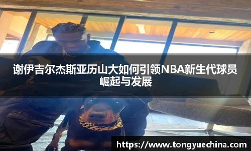 谢伊吉尔杰斯亚历山大如何引领NBA新生代球员崛起与发展